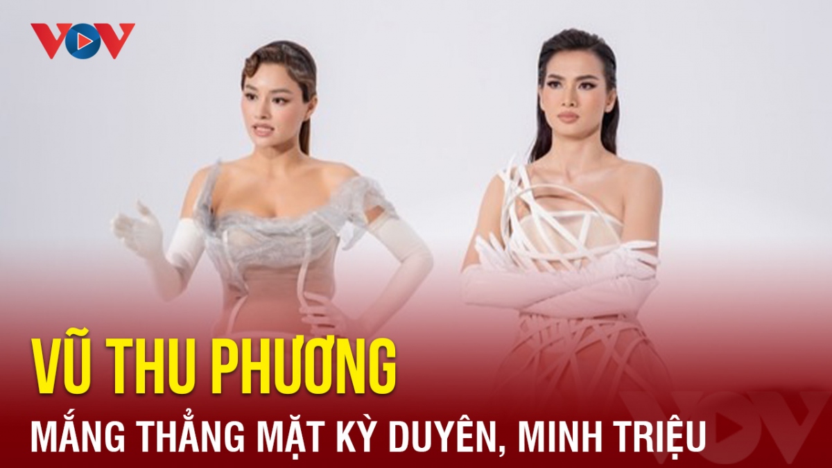 Chuyện showbiz: Vũ Thu Phương mắng thẳng mặt Kỳ Duyên, Minh Triệu